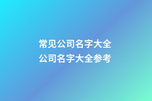 常见公司名字大全 公司名字大全参考-第1张-公司起名-玄机派